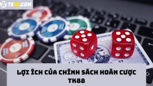 Ưu điểm hoàn trả cược TK88