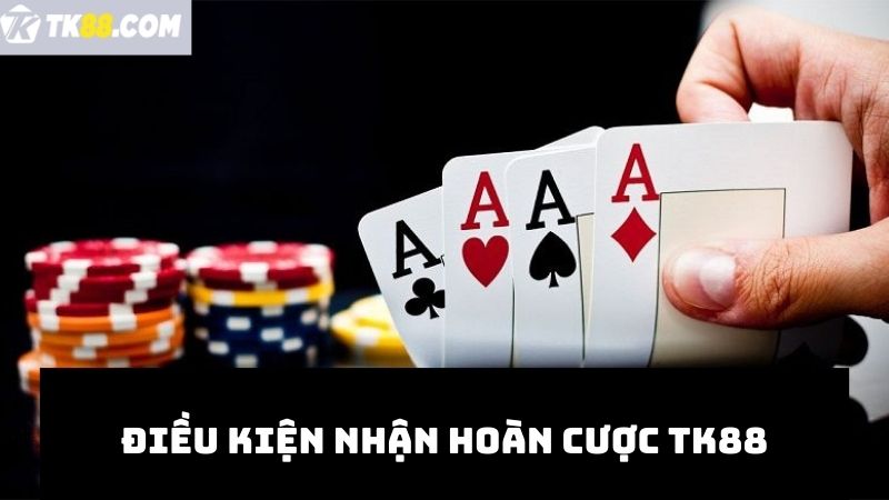 Điều kiện nhận hoàn trả cược TK88